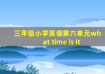 三年级小学英语第六单元what time is it